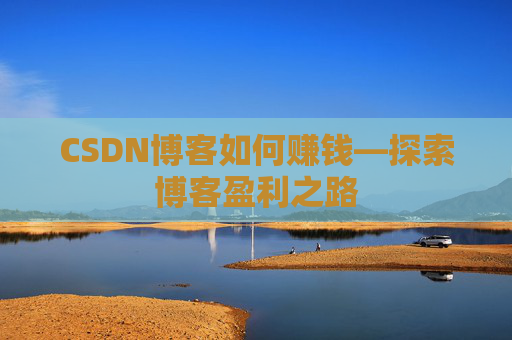 CSDN博客如何赚钱—探索博客盈利之路
