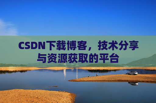CSDN下载博客，技术分享与资源获取的平台